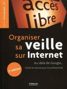 Organiser sa veille sur Internet : au-delà de Google... Outils et astuces pour le professionnel / Xavier Delengaigne. - 2e édition. - Paris :Eyrolles, 2014. - 299 p. - (Accès libre). - ISBN 978-2-212-13945-7