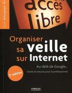 Organiser sa veille sur Internet : au-delà de Google... Outils et astuces pour le professionnel / Xavier Delengaigne. - 2e édition. - Paris :Eyrolles, 2014. - 299 p. - (Accès libre). - ISBN 978-2-212-13945-7